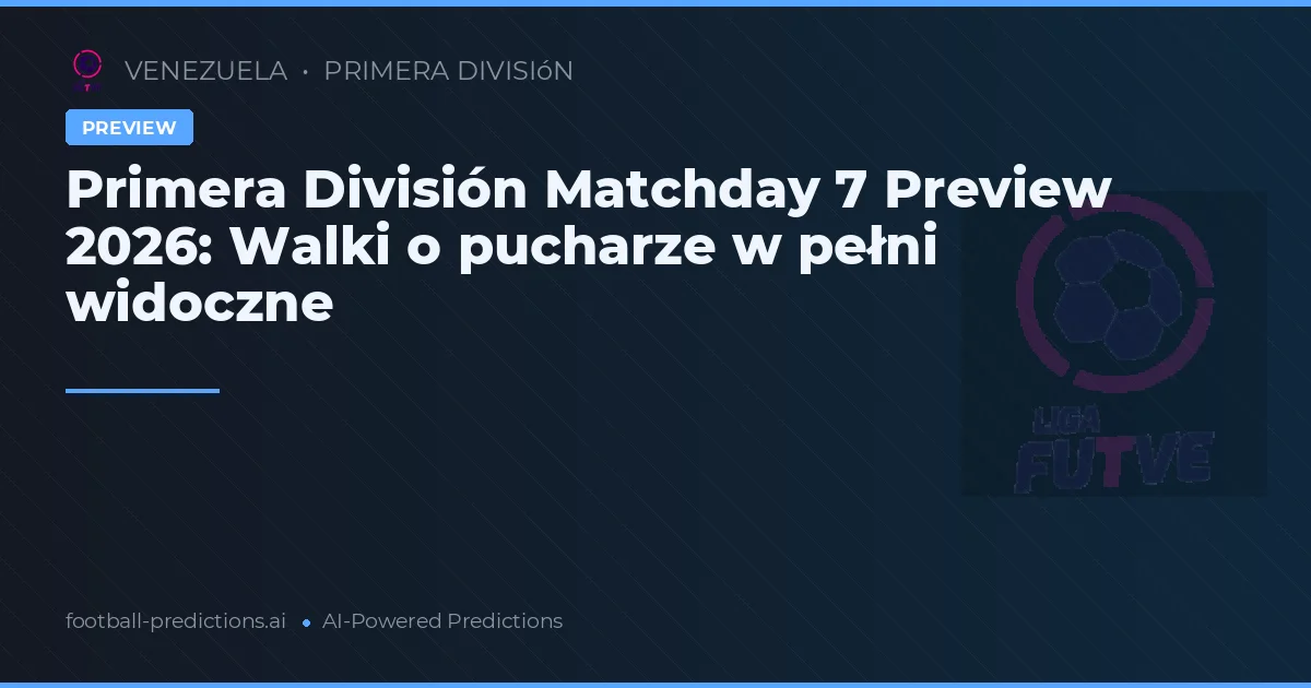 Primera División Matchday 7 Preview 2026: Walki o pucharze w pełni widoczne