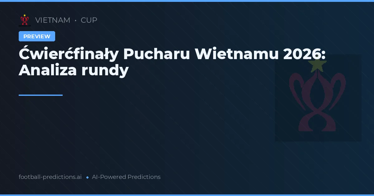 Ćwierćfinały Pucharu Wietnamu 2026: Analiza rundy