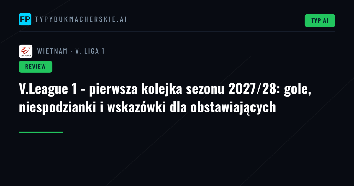 V.League 1 - pierwsza kolejka sezonu 2027/28: gole, niespodzianki i wskazówki dla obstawiających