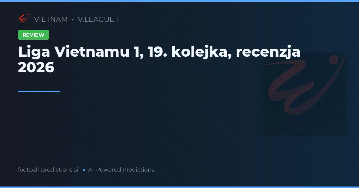 Liga Vietnamu 1, 19. kolejka, recenzja 2026
