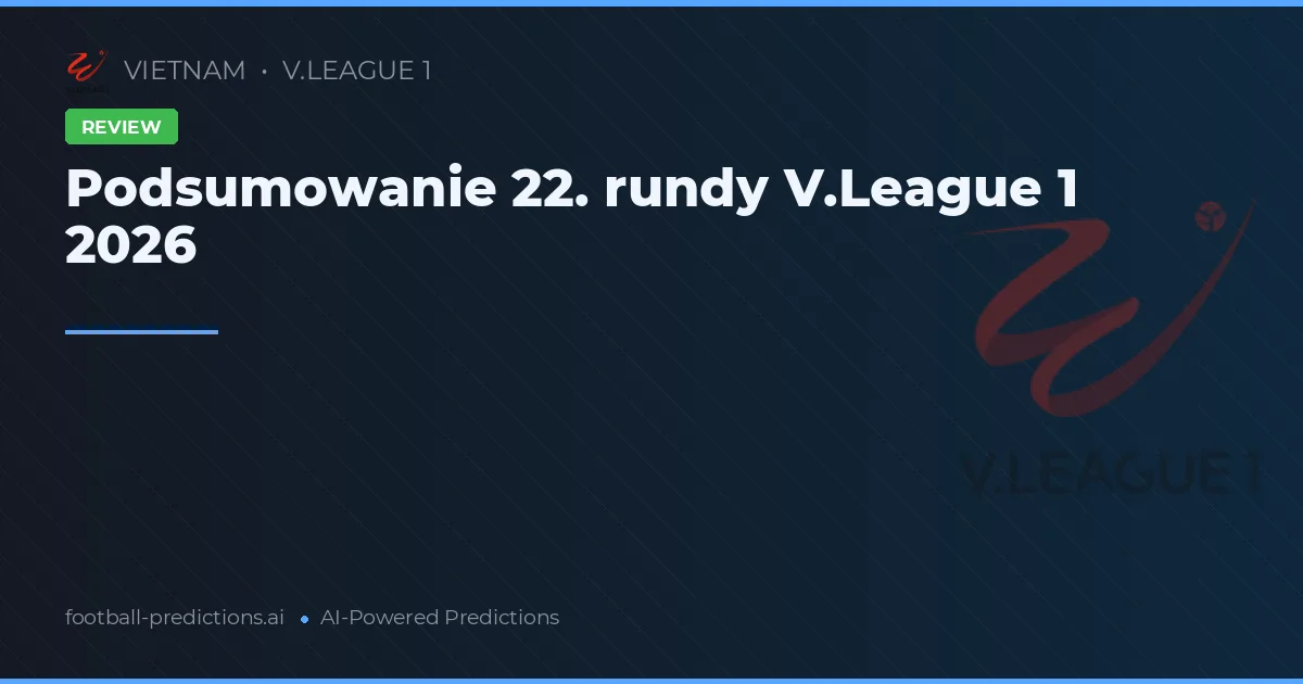 Podsumowanie 22. rundy V.League 1 2026