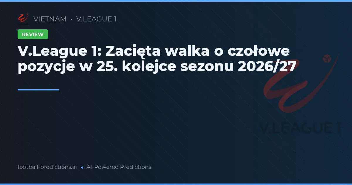 V.League 1: Zacięta walka o czołowe pozycje w 25. kolejce sezonu 2026/27