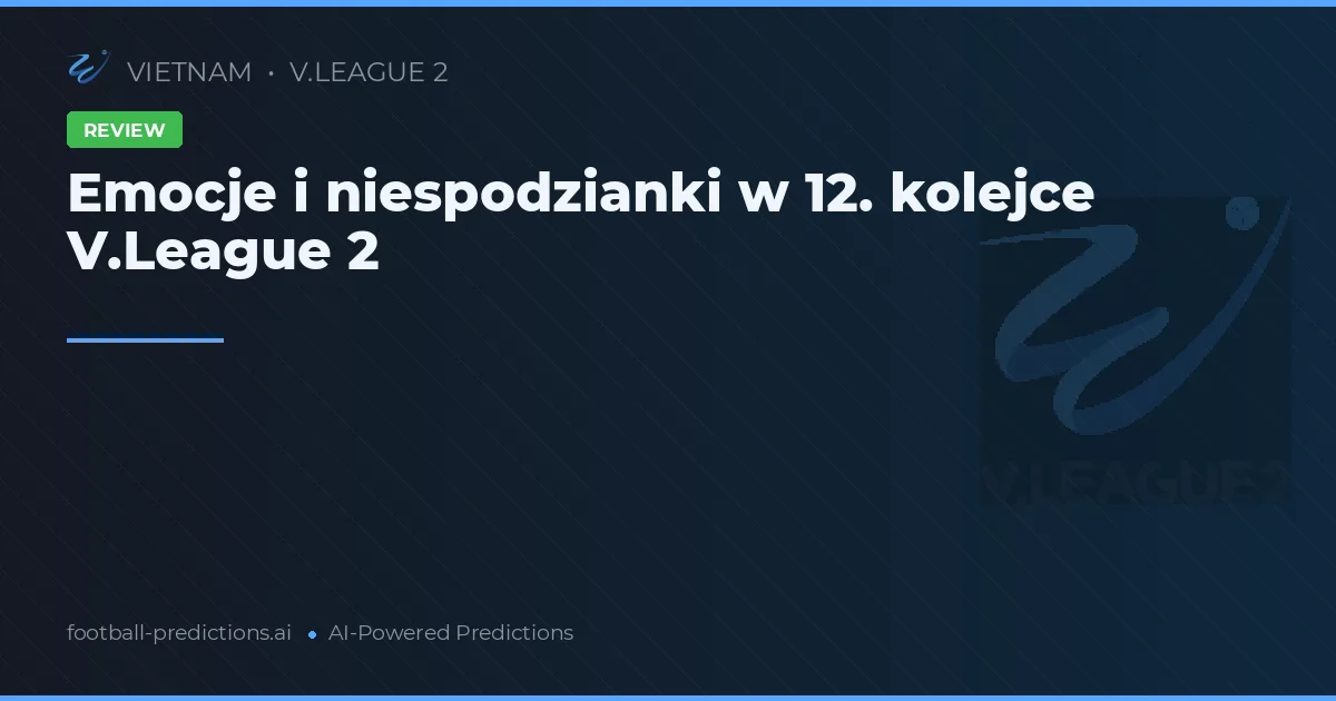 Emocje i niespodzianki w 12. kolejce V.League 2
