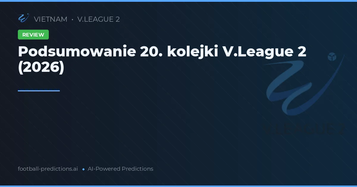 Podsumowanie 20. kolejki V.League 2 (2026)