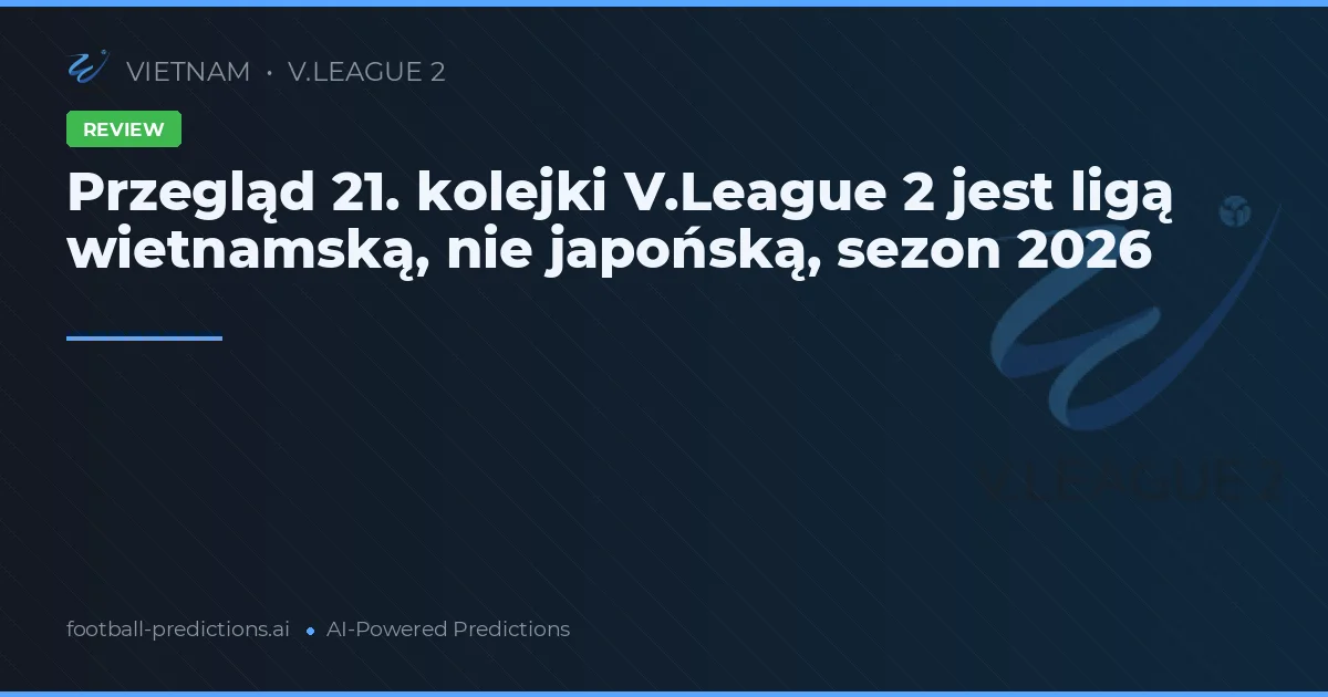 Przegląd 21. kolejki V.League 2 jest ligą wietnamską, nie japońską, sezon 2026