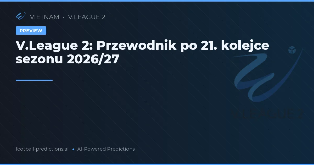 V.League 2: Przewodnik po 21. kolejce sezonu 2026/27