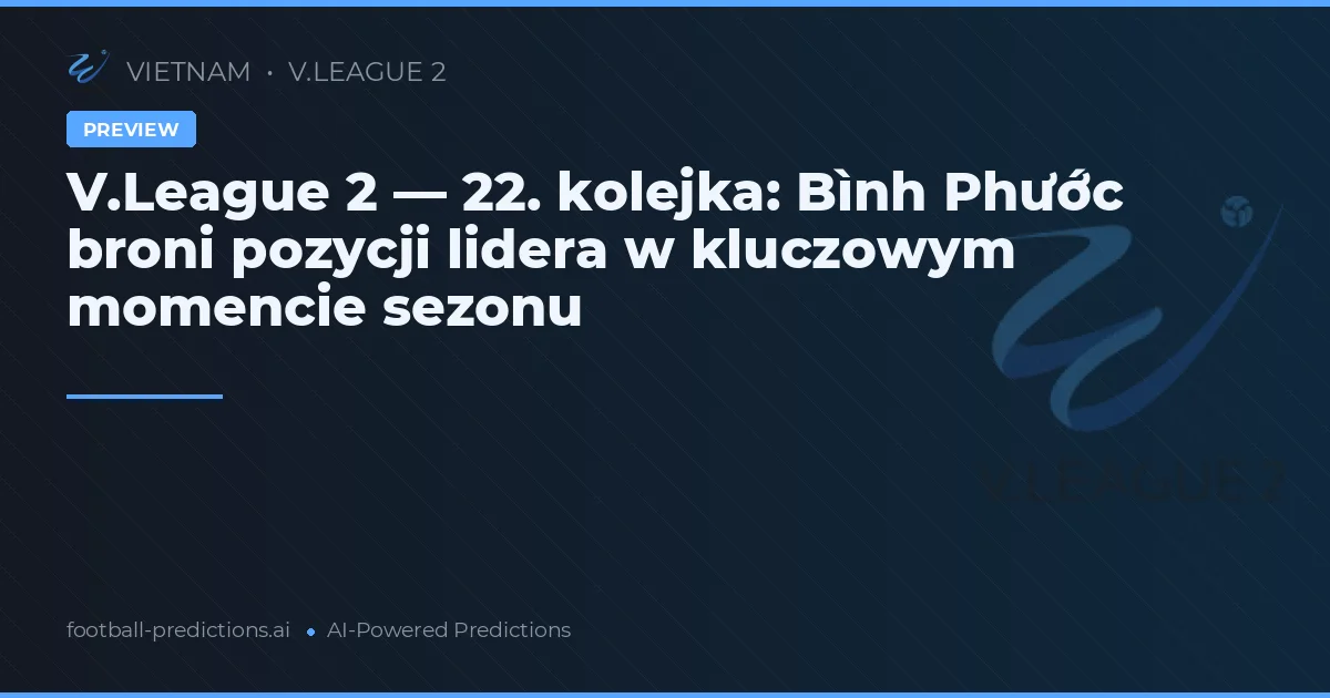 V.League 2 — 22. kolejka: Bình Phước broni pozycji lidera w kluczowym momencie sezonu