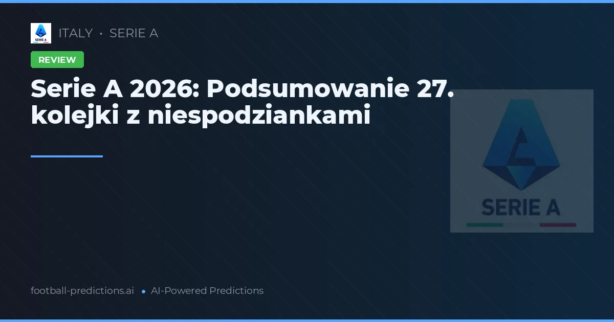 Serie A 2026: Podsumowanie 27. kolejki z niespodziankami