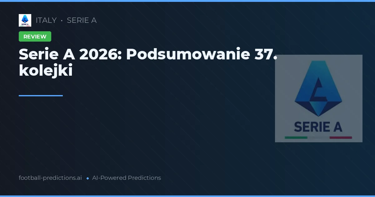 Serie A 2026: Podsumowanie 37. kolejki