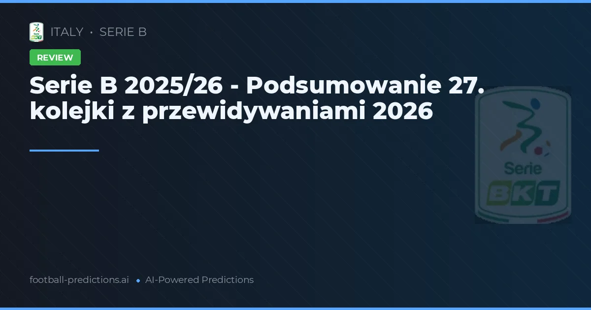 Serie B 2025/26 - Podsumowanie 27. kolejki z przewidywaniami 2026