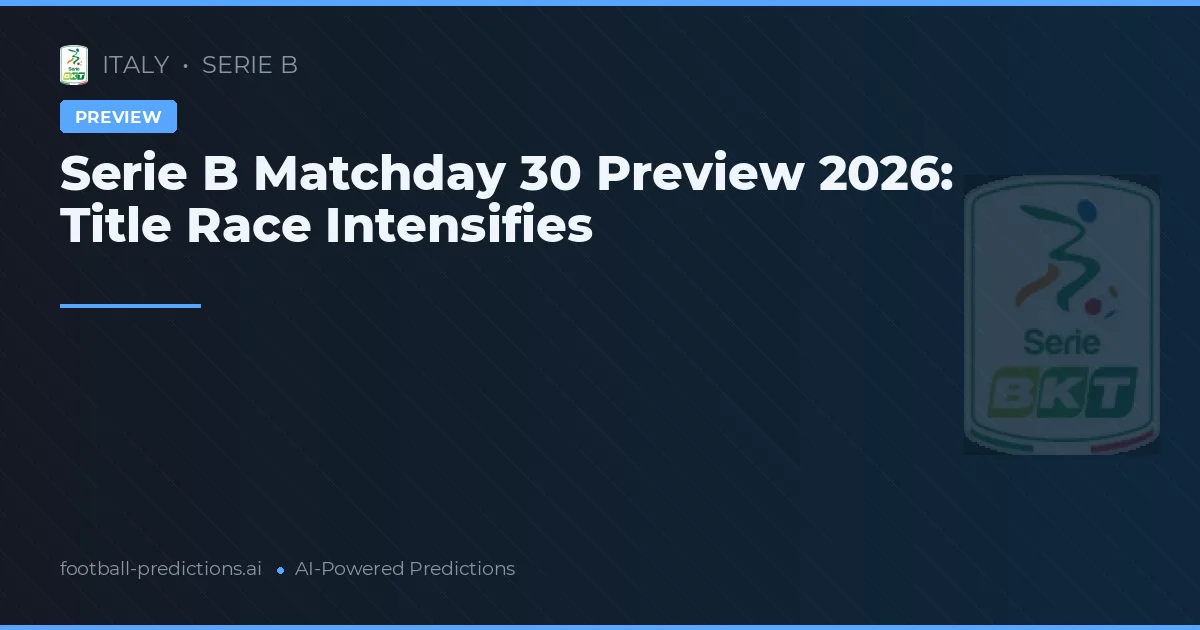 Serie B Matchday 30 Preview 2026: Title Race Intensifies