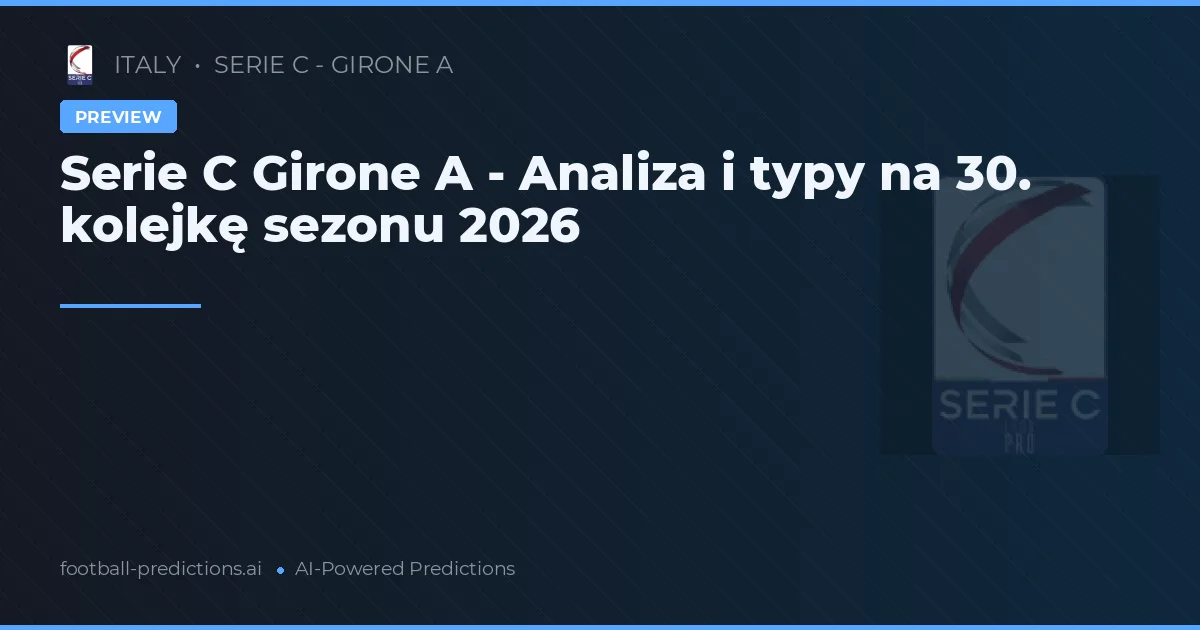 Serie C Girone A - Analiza i typy na 30. kolejkę sezonu 2026