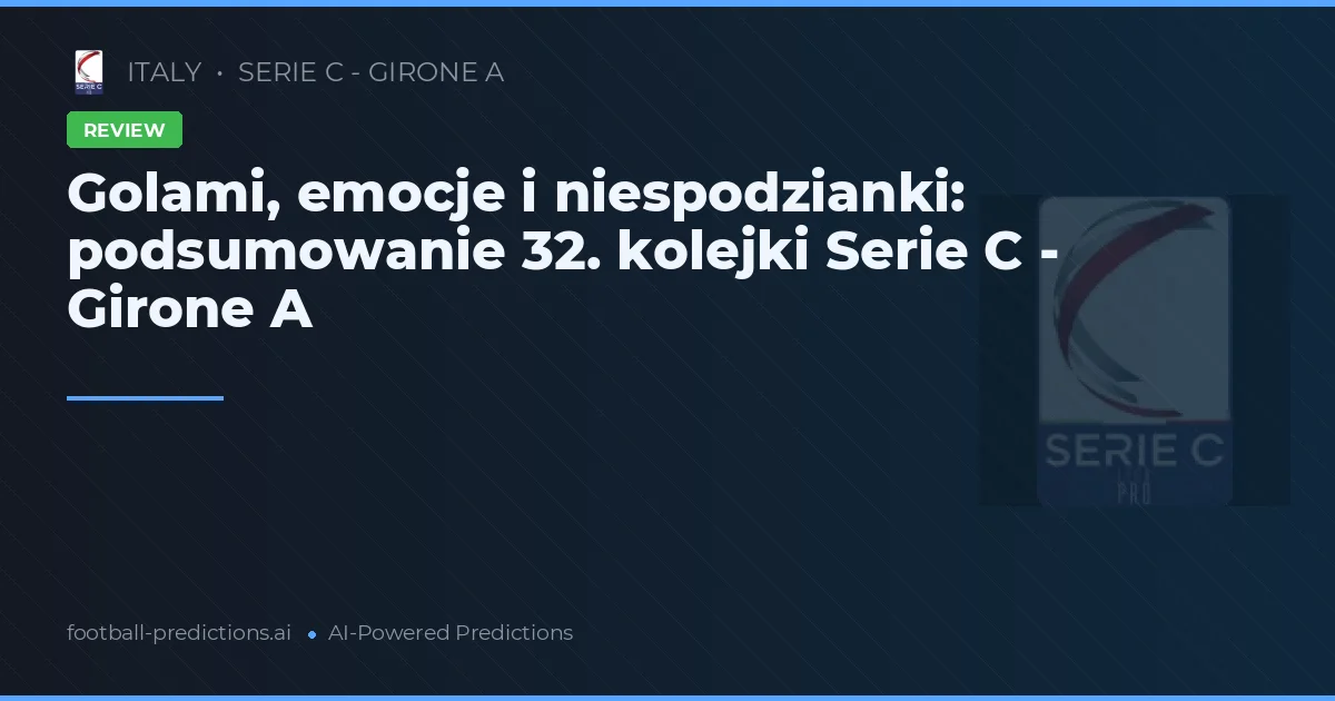 Golami, emocje i niespodzianki: podsumowanie 32. kolejki Serie C - Girone A