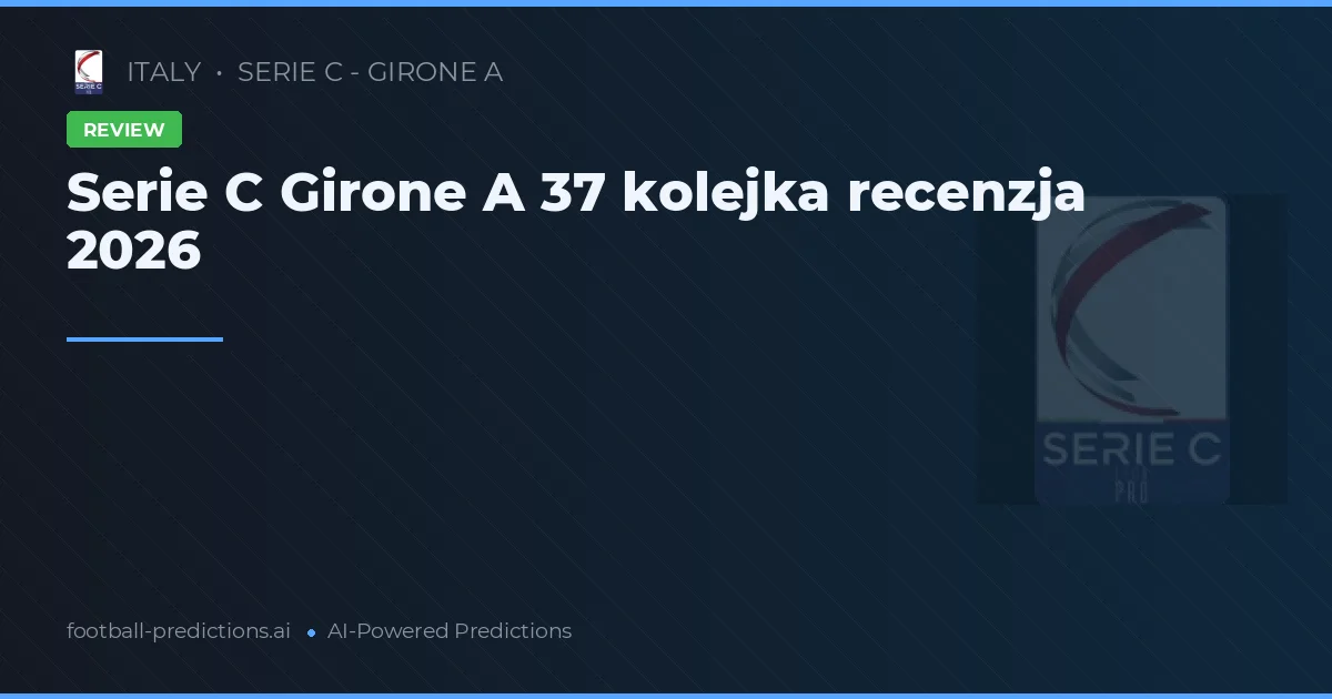 Serie C Girone A 37 kolejka recenzja 2026