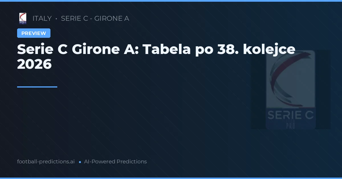 Serie C Girone A: Tabela po 38. kolejce 2026