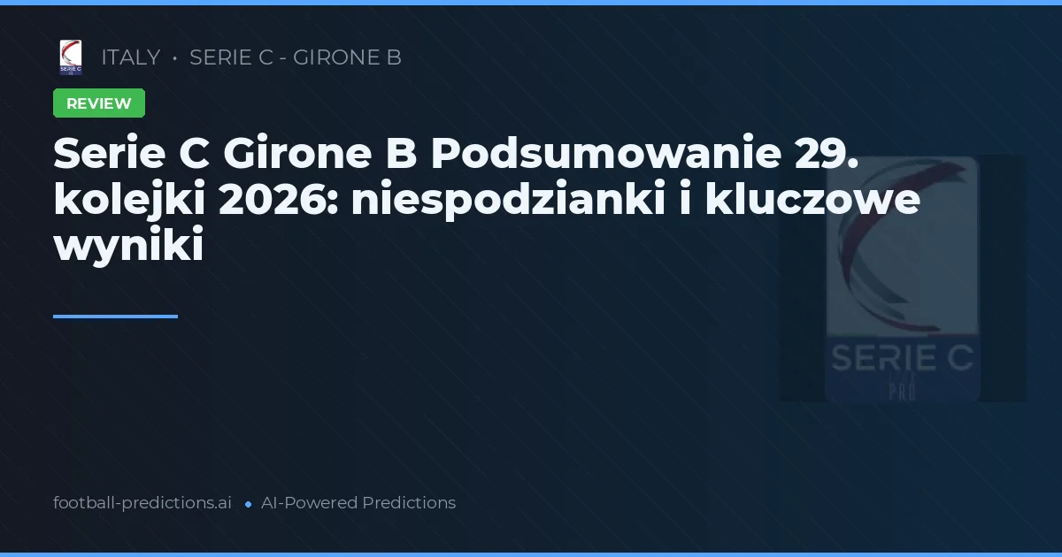 Serie C Girone B Podsumowanie 29. kolejki 2026: niespodzianki i kluczowe wyniki