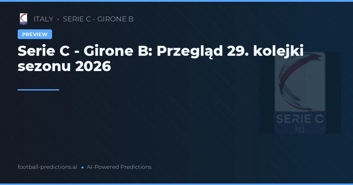 Serie C - Girone B: Przegląd 29. kolejki sezonu 2026