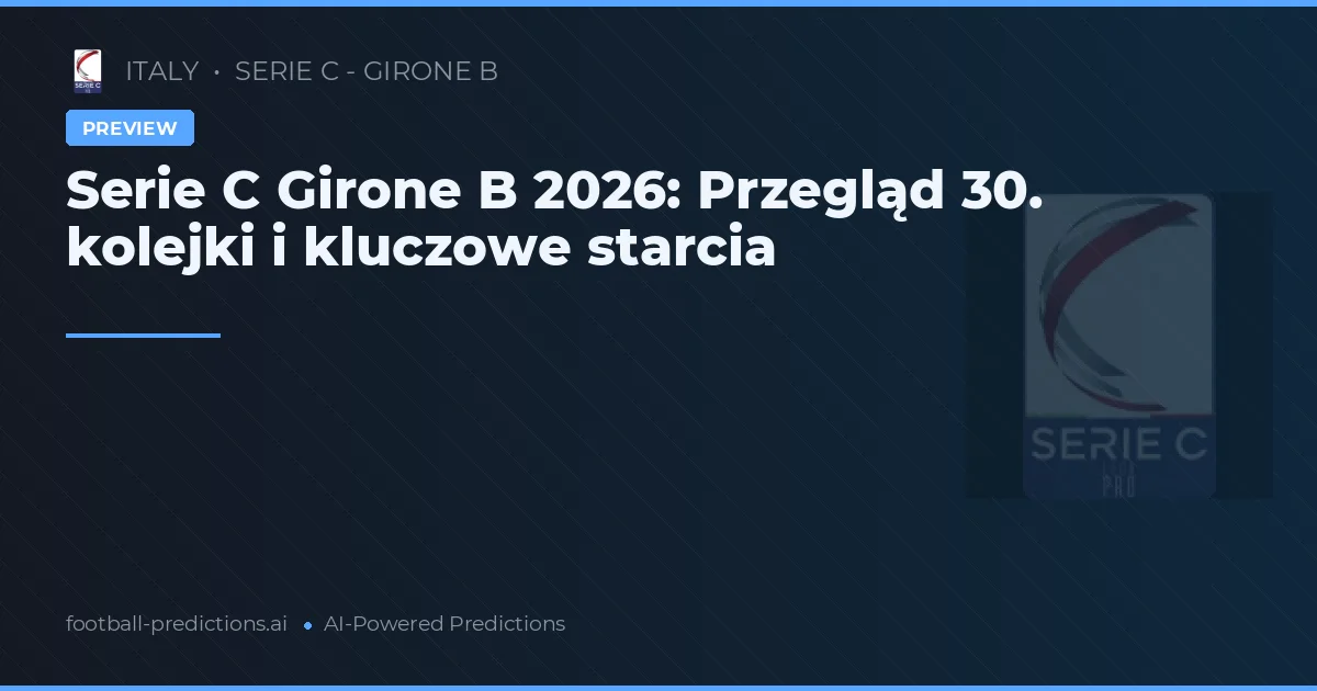 Serie C Girone B 2026: Przegląd 30. kolejki i kluczowe starcia