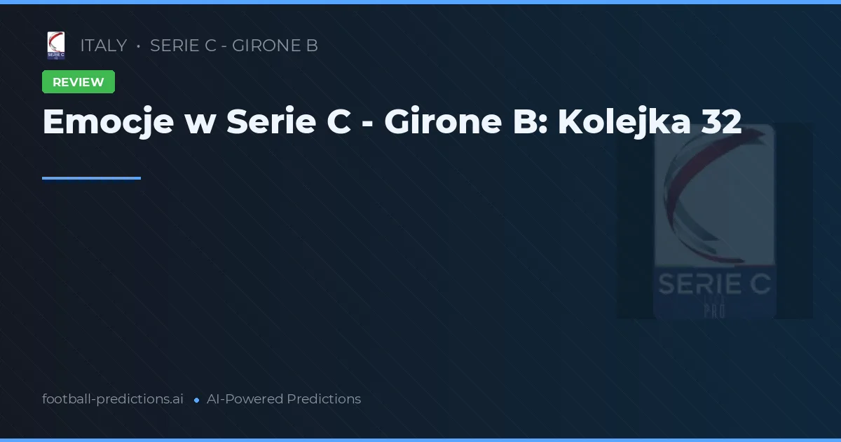 Emocje w Serie C - Girone B: Kolejka 32