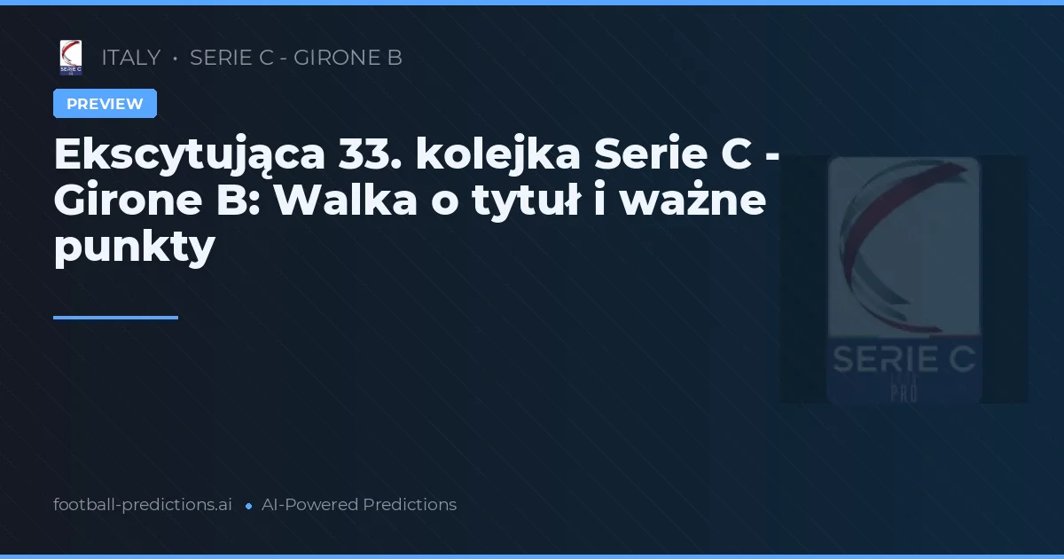 Ekscytująca 33. kolejka Serie C - Girone B: Walka o tytuł i ważne punkty