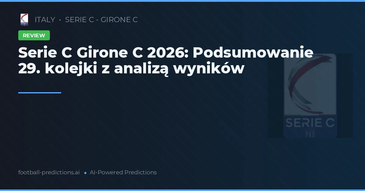 Serie C Girone C 2026: Podsumowanie 29. kolejki z analizą wyników