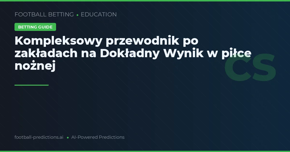 Kompleksowy przewodnik po zakładach na Dokładny Wynik w piłce nożnej