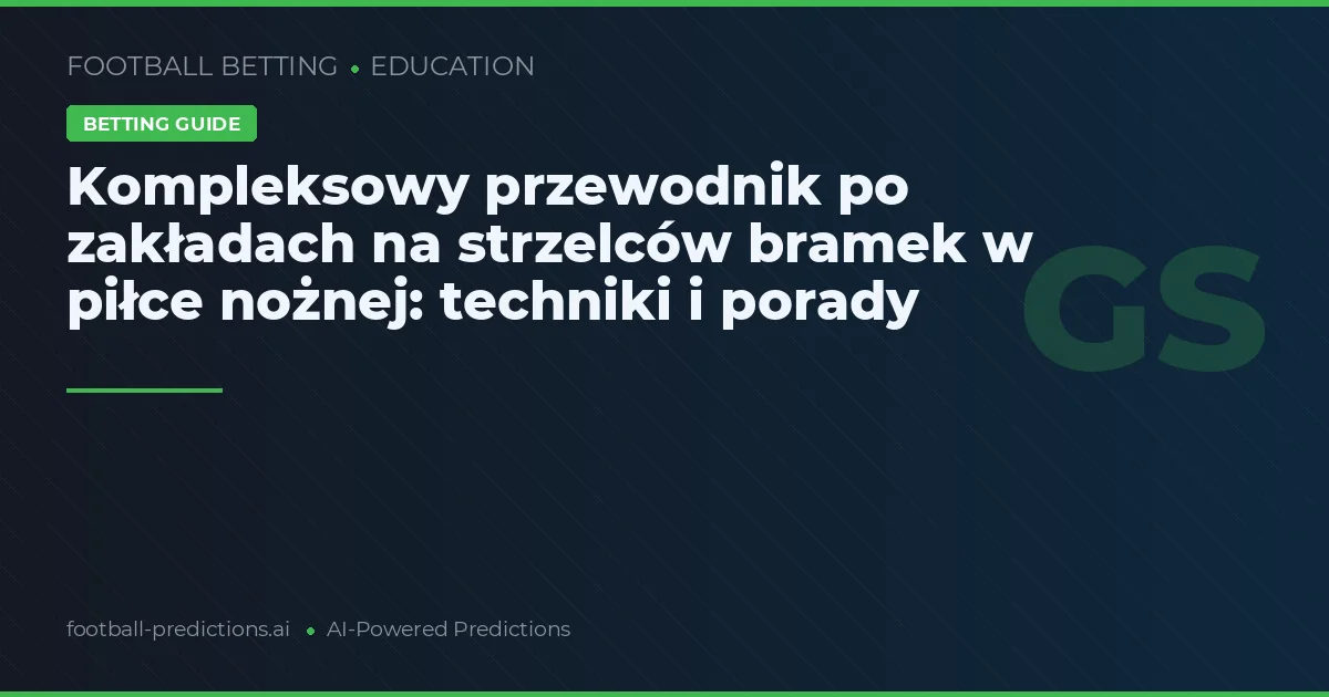 Kompleksowy przewodnik po zakładach na strzelców bramek w piłce nożnej: techniki i porady