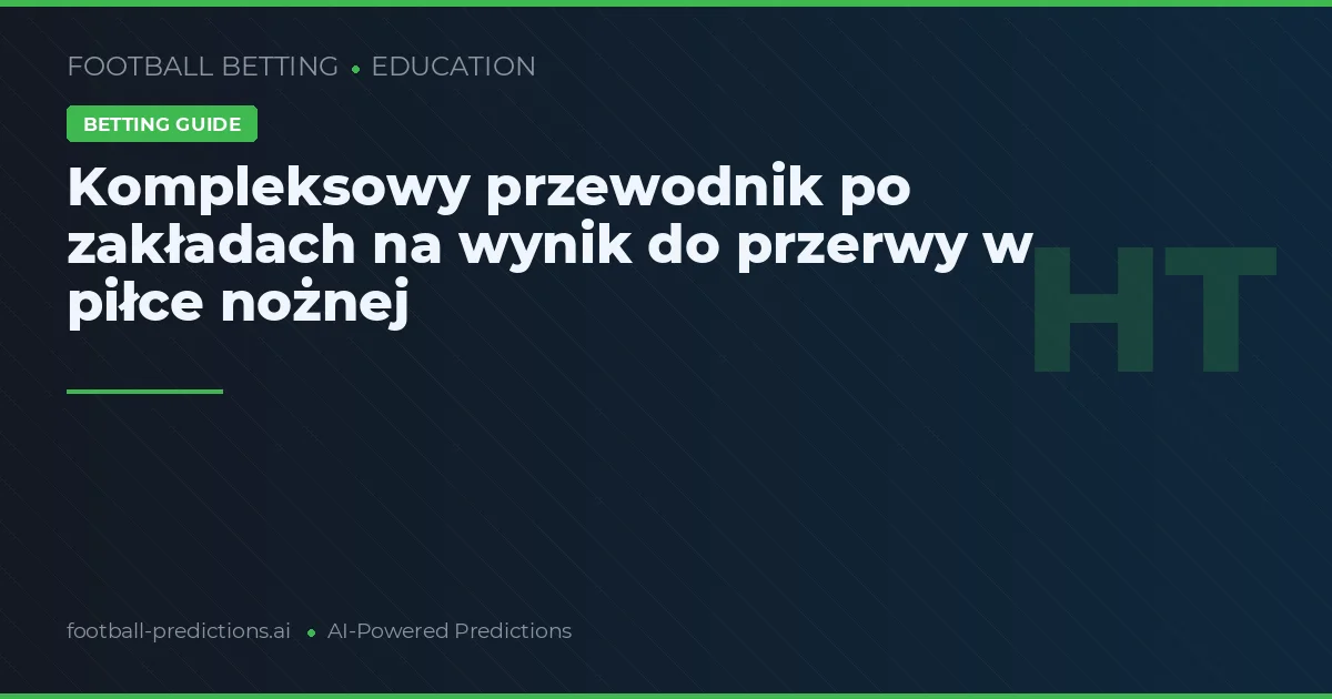 Kompleksowy przewodnik po zakładach na wynik do przerwy w piłce nożnej