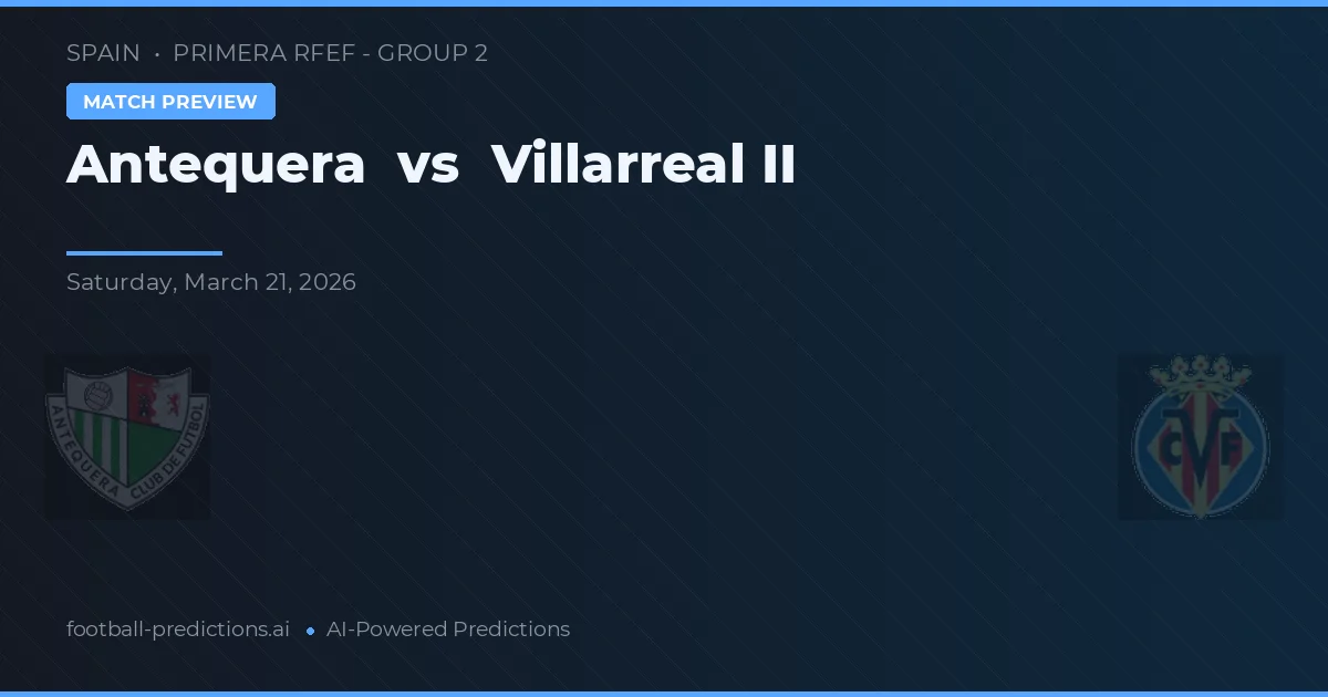 Antequera vs Villarreal B — typy i zapowiedź meczu